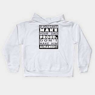 IF YOU CAN'T MAKE YOUR DAD PROUD. DON'T MAKE HIM ASHAMED!! Kids Hoodie